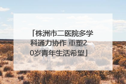株洲市二医院多学科通力协作 重塑20岁青年生活希望