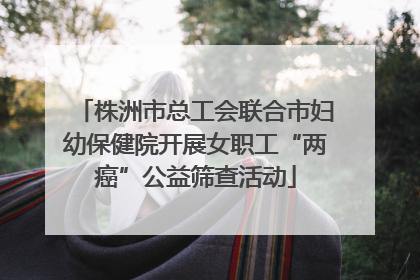 株洲市总工会联合市妇幼保健院开展女职工“两癌”公益筛查活动