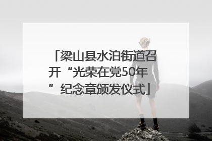 梁山县水泊街道召开“光荣在党50年”纪念章颁发仪式