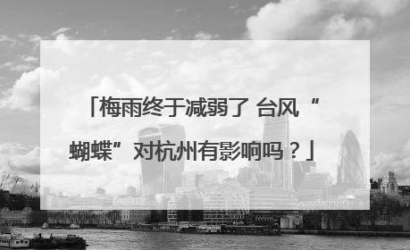梅雨终于减弱了 台风“蝴蝶”对杭州有影响吗？