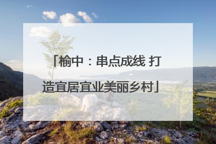 榆中：串点成线 打造宜居宜业美丽乡村