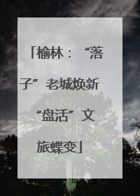 榆林：“落子”老城焕新 “盘活”文旅蝶变