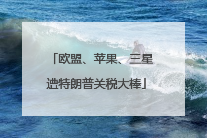 欧盟、苹果、三星遭特朗普关税大棒