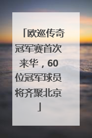 欧巡传奇冠军赛首次来华，60位冠军球员将齐聚北京