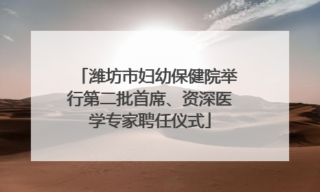 潍坊市妇幼保健院举行第二批首席、资深医学专家聘任仪式