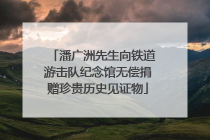 潘广洲先生向铁道游击队纪念馆无偿捐赠珍贵历史见证物