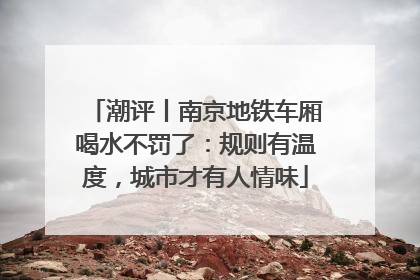 潮评丨南京地铁车厢喝水不罚了：规则有温度，城市才有人情味