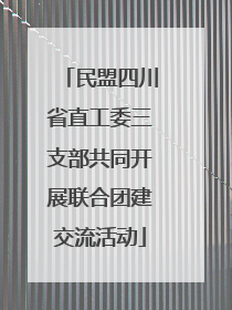 民盟四川省直工委三支部共同开展联合团建交流活动