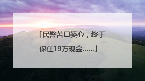 民警苦口婆心，终于保住19万现金……