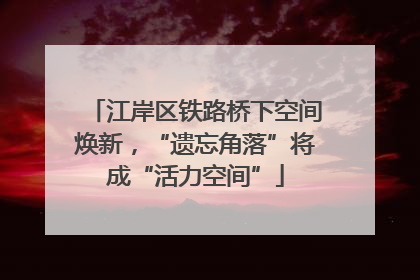 江岸区铁路桥下空间焕新，“遗忘角落”将成“活力空间”