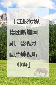 江报传媒集团新增网剧、影视动画片等视听业务