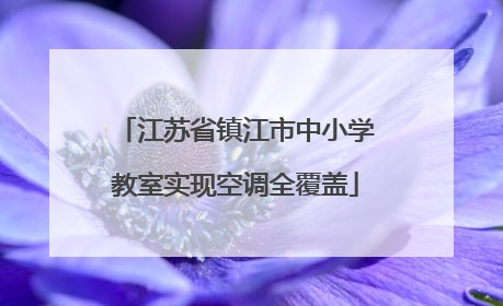 江苏省镇江市中小学教室实现空调全覆盖