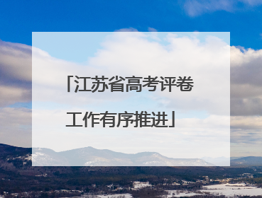 江苏省高考评卷工作有序推进