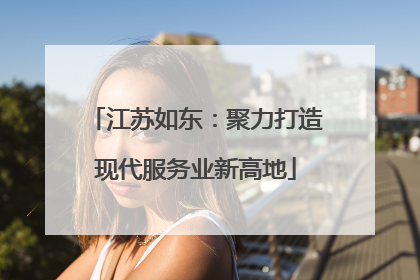 江苏如东：聚力打造现代服务业新高地