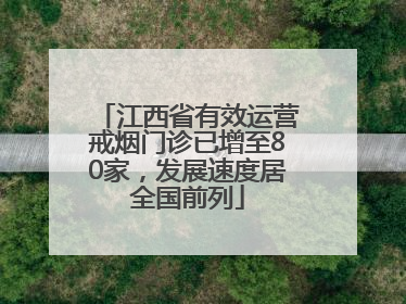 江西省有效运营戒烟门诊已增至80家，发展速度居全国前列