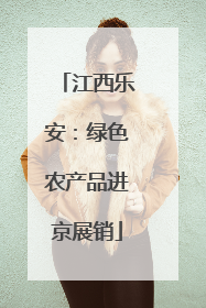 江西乐安：绿色农产品进京展销