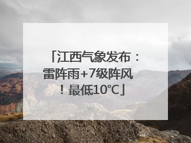 江西气象发布：雷阵雨+7级阵风！最低10℃