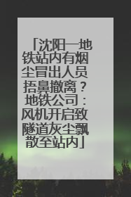 沈阳一地铁站内有烟尘冒出人员捂鼻撤离？地铁公司：风机开启致隧道灰尘飘散至站内