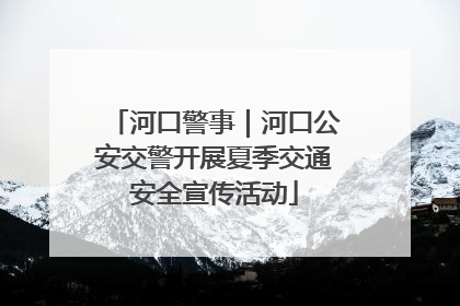 河口警事｜河口公安交警开展夏季交通安全宣传活动