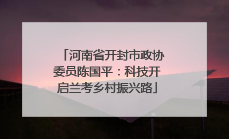 河南省开封市政协委员陈国平：科技开启兰考乡村振兴路