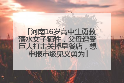河南16岁高中生勇救落水女子牺牲，父母遭受巨大打击关掉早餐店，想申报市级见义勇为