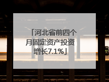 河北省前四个月固定资产投资增长7.1%