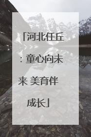 河北任丘：童心向未来 美育伴成长