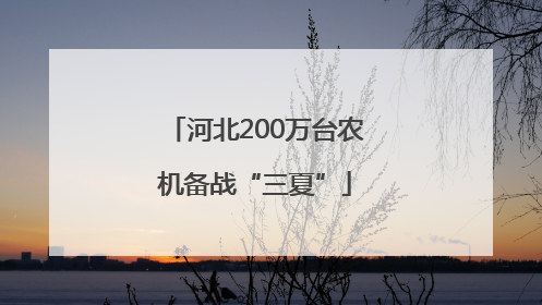 河北200万台农机备战“三夏”
