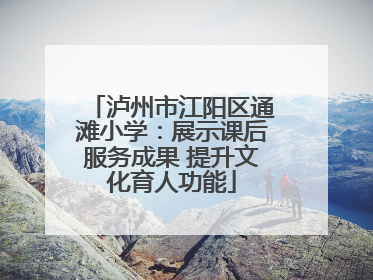 泸州市江阳区通滩小学：展示课后服务成果 提升文化育人功能