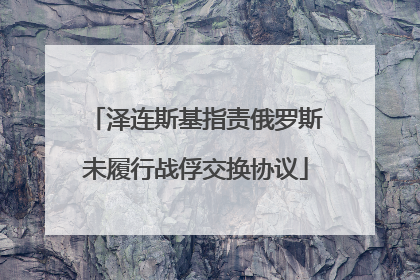 泽连斯基指责俄罗斯未履行战俘交换协议
