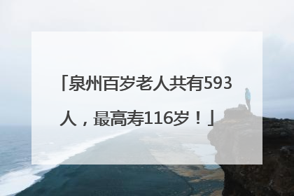 泉州百岁老人共有593人，最高寿116岁！