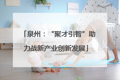泉州：“聚才引智”助力战新产业创新发展