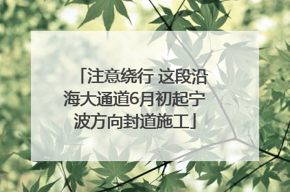注意绕行 这段沿海大通道6月初起宁波方向封道施工