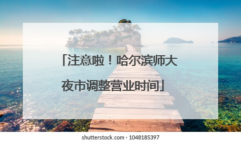 注意啦！哈尔滨师大夜市调整营业时间