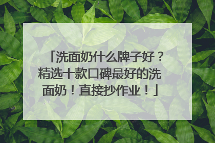 洗面奶什么牌子好？精选十款口碑最好的洗面奶！直接抄作业！