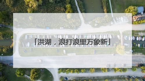 洪湖，浪打浪里万象新