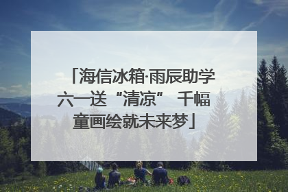海信冰箱·雨辰助学六一送“清凉” 千幅童画绘就未来梦
