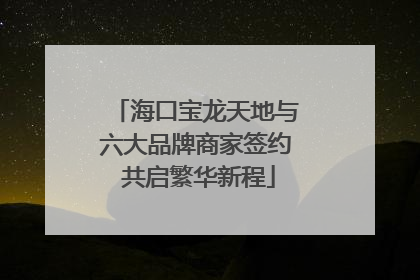海口宝龙天地与六大品牌商家签约 共启繁华新程