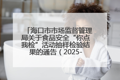 海口市市场监督管理局关于食品安全“你点我检”活动抽样检验结果的通告（2025-001期）