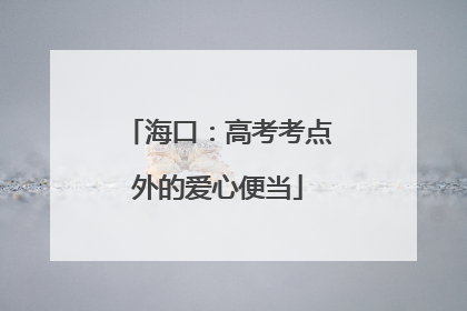海口：高考考点外的爱心便当