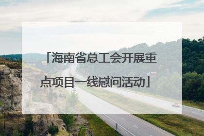 海南省总工会开展重点项目一线慰问活动