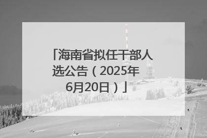 海南省拟任干部人选公告（2025年6月20日）