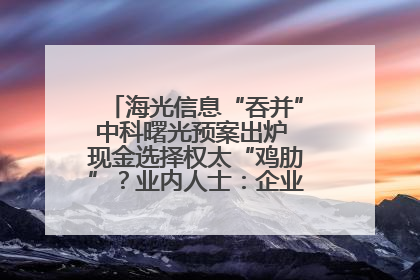 海光信息“吞并”中科曙光预案出炉 现金选择权太“鸡肋”？业内人士：企业不想大量现金流出