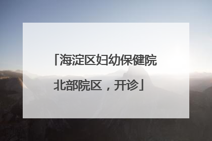 海淀区妇幼保健院北部院区，开诊