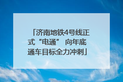 济南地铁4号线正式“电通” 向年底通车目标全力冲刺