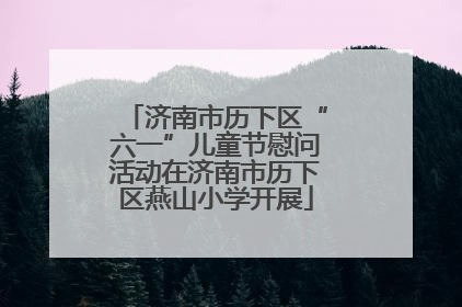 济南市历下区“六一”儿童节慰问活动在济南市历下区燕山小学开展