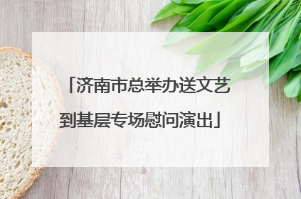 济南市总举办送文艺到基层专场慰问演出