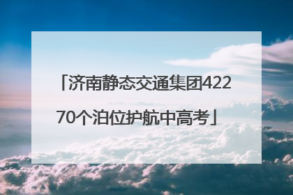 济南静态交通集团42270个泊位护航中高考
