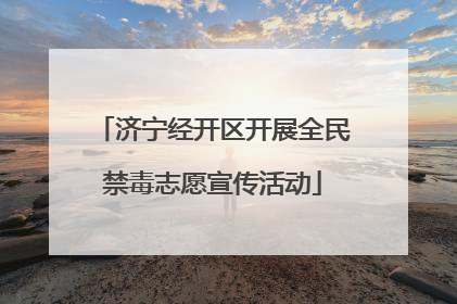 济宁经开区开展全民禁毒志愿宣传活动