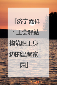济宁嘉祥：工会驿站构筑职工身边的温馨家园